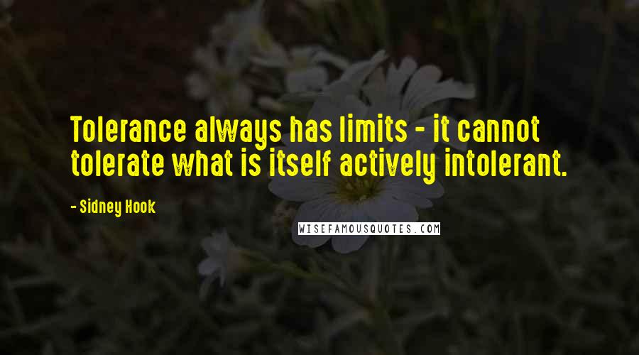 Sidney Hook Quotes: Tolerance always has limits - it cannot tolerate what is itself actively intolerant.