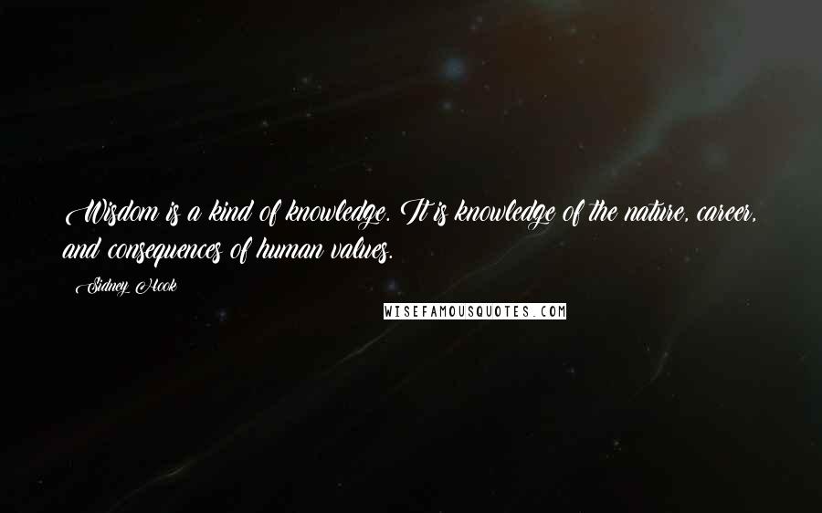 Sidney Hook Quotes: Wisdom is a kind of knowledge. It is knowledge of the nature, career, and consequences of human values.