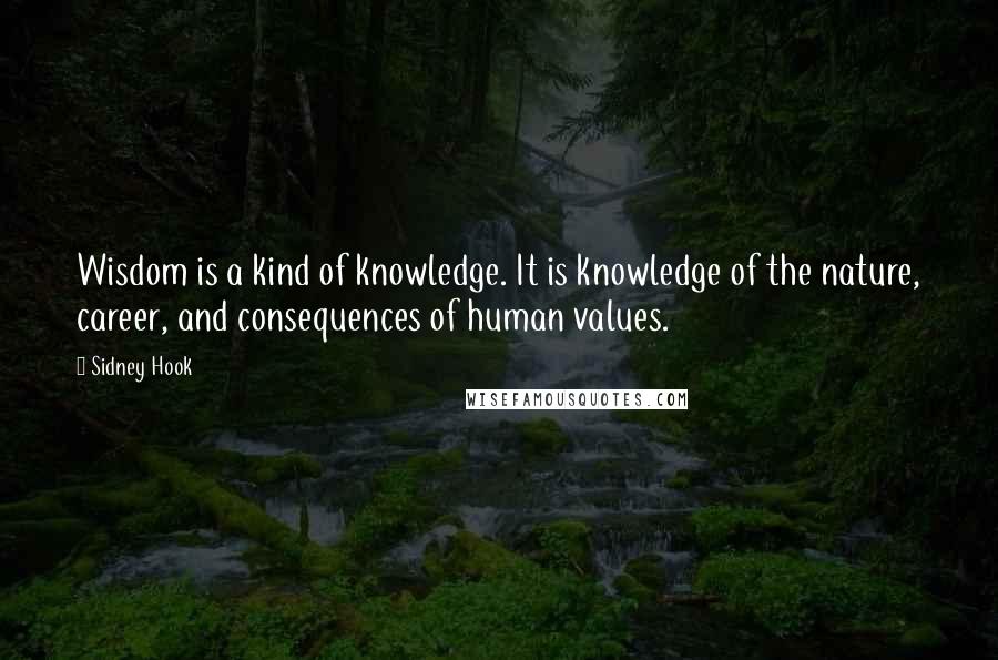 Sidney Hook Quotes: Wisdom is a kind of knowledge. It is knowledge of the nature, career, and consequences of human values.