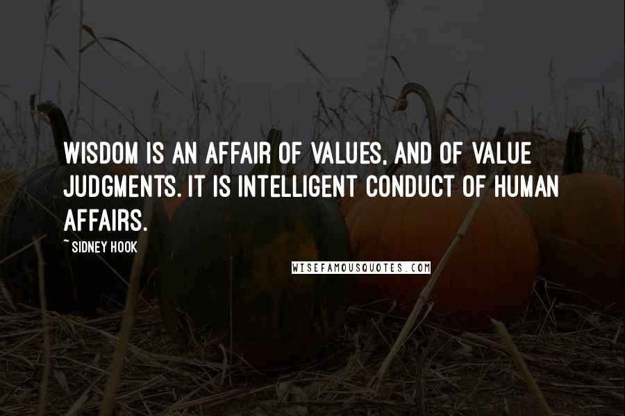 Sidney Hook Quotes: Wisdom is an affair of values, and of value judgments. It is intelligent conduct of human affairs.
