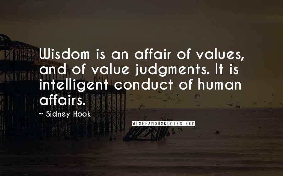 Sidney Hook Quotes: Wisdom is an affair of values, and of value judgments. It is intelligent conduct of human affairs.