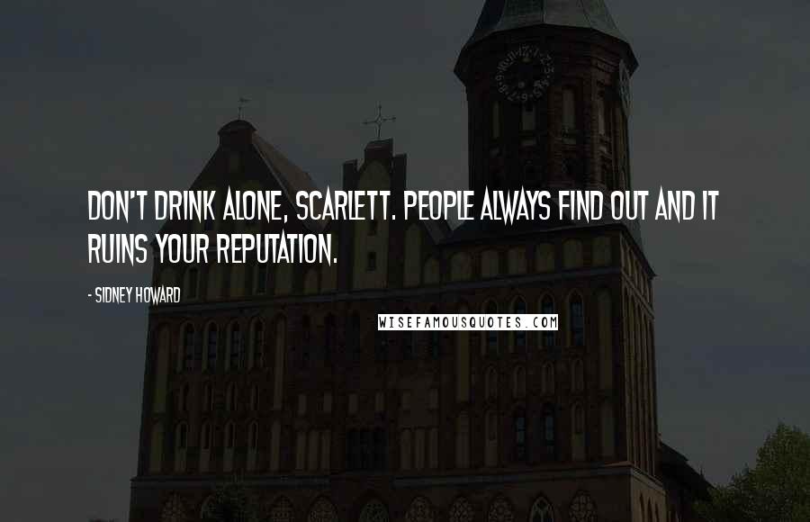 Sidney Howard Quotes: Don't drink alone, Scarlett. People always find out and it ruins your reputation.
