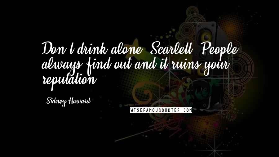 Sidney Howard Quotes: Don't drink alone, Scarlett. People always find out and it ruins your reputation.