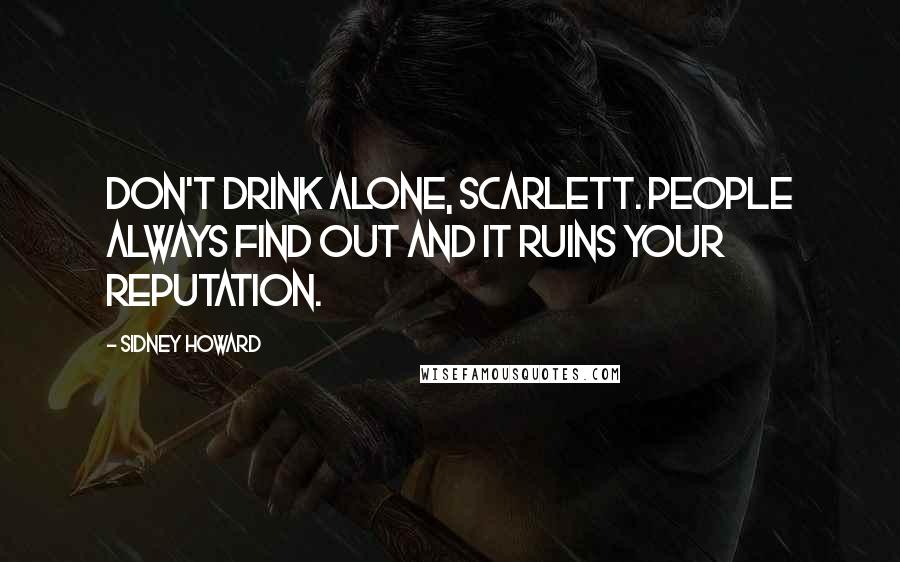 Sidney Howard Quotes: Don't drink alone, Scarlett. People always find out and it ruins your reputation.