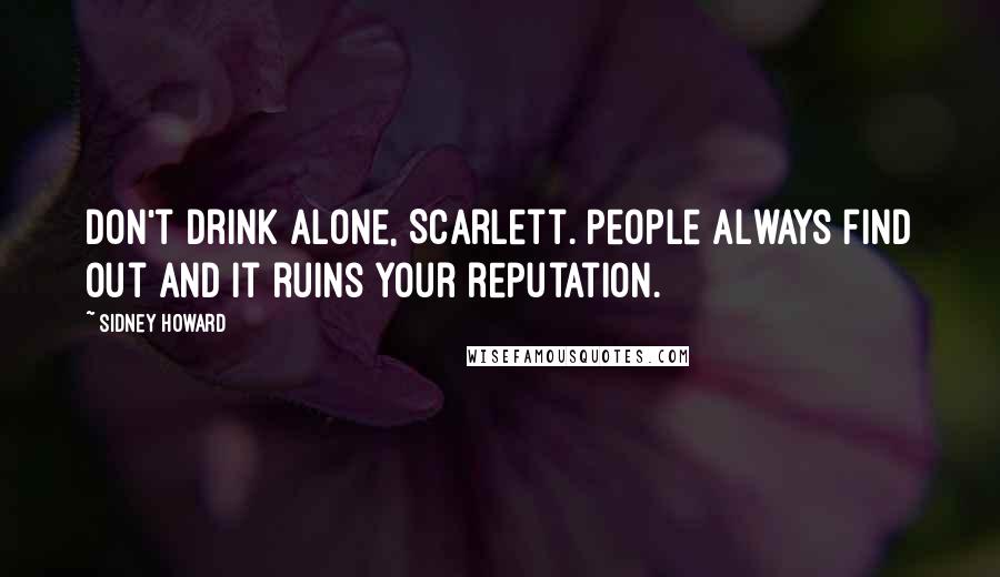 Sidney Howard Quotes: Don't drink alone, Scarlett. People always find out and it ruins your reputation.