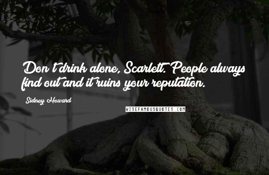 Sidney Howard Quotes: Don't drink alone, Scarlett. People always find out and it ruins your reputation.