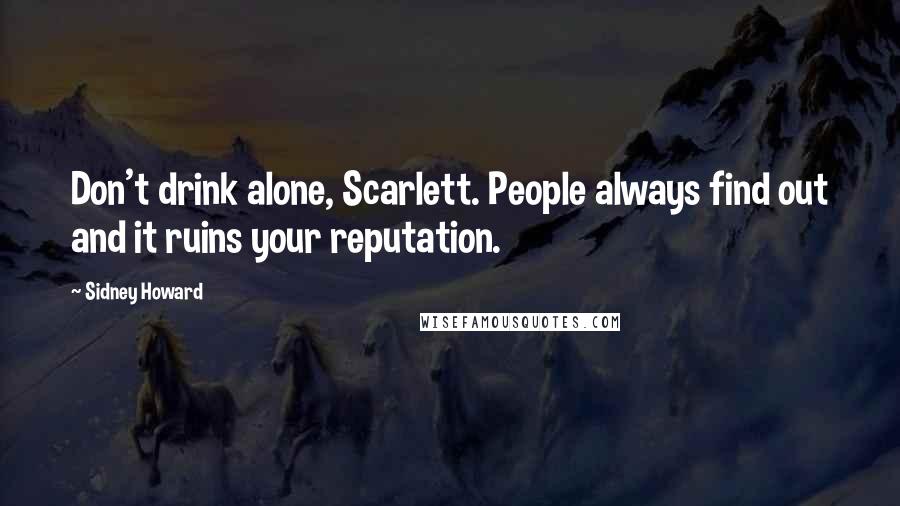 Sidney Howard Quotes: Don't drink alone, Scarlett. People always find out and it ruins your reputation.