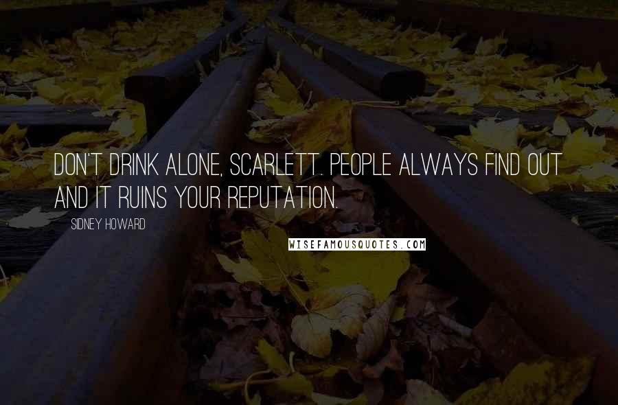 Sidney Howard Quotes: Don't drink alone, Scarlett. People always find out and it ruins your reputation.