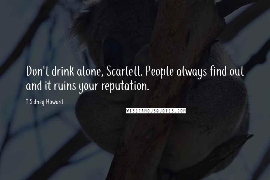 Sidney Howard Quotes: Don't drink alone, Scarlett. People always find out and it ruins your reputation.