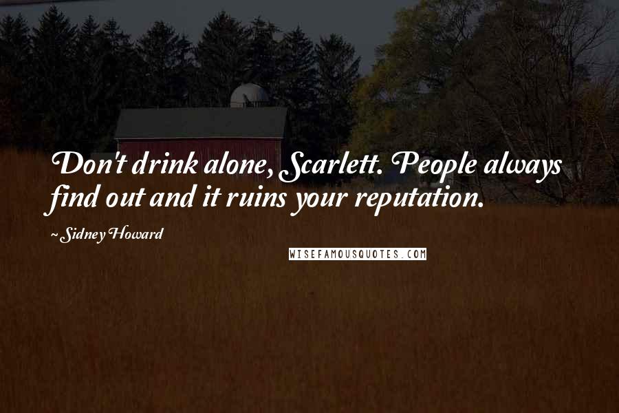 Sidney Howard Quotes: Don't drink alone, Scarlett. People always find out and it ruins your reputation.