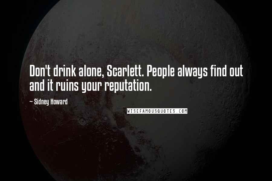 Sidney Howard Quotes: Don't drink alone, Scarlett. People always find out and it ruins your reputation.