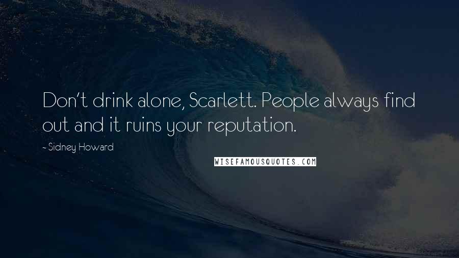 Sidney Howard Quotes: Don't drink alone, Scarlett. People always find out and it ruins your reputation.