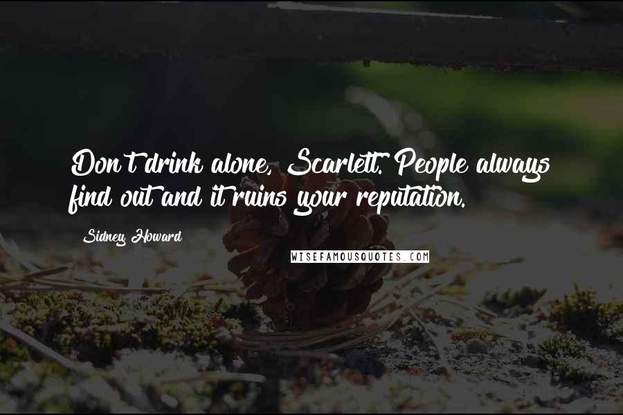 Sidney Howard Quotes: Don't drink alone, Scarlett. People always find out and it ruins your reputation.