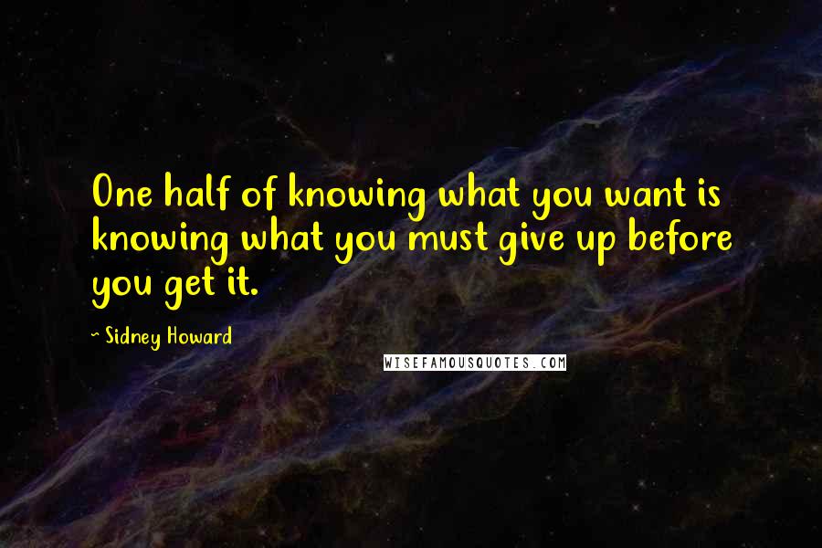 Sidney Howard Quotes: One half of knowing what you want is knowing what you must give up before you get it. 