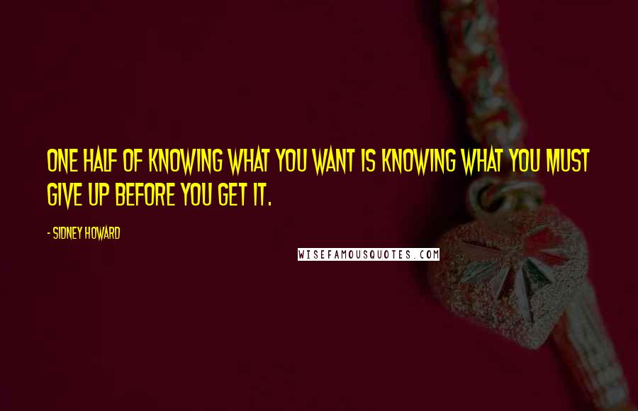 Sidney Howard Quotes: One half of knowing what you want is knowing what you must give up before you get it. 