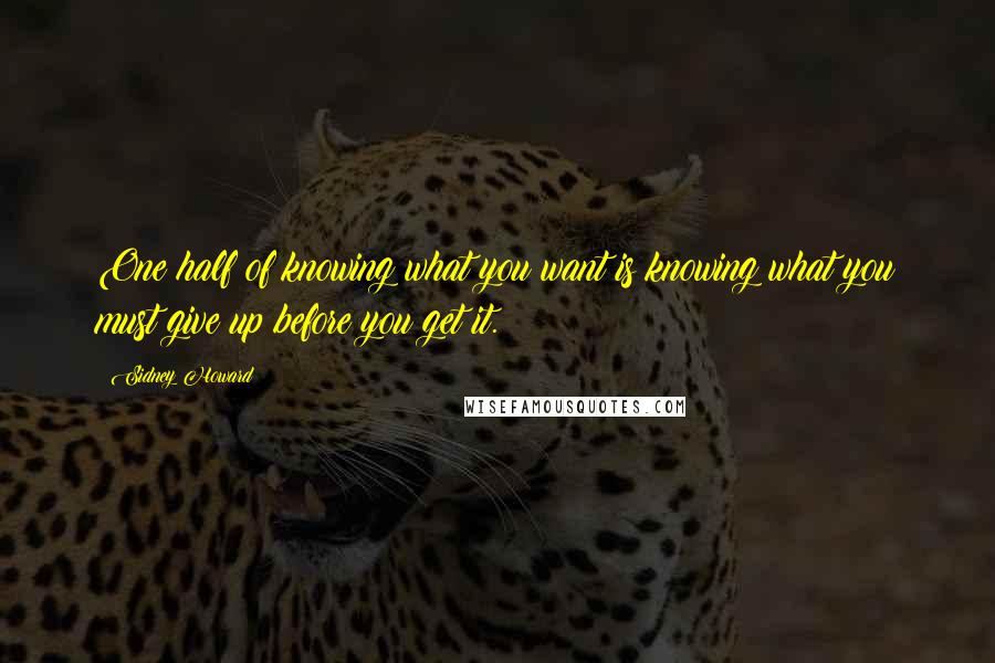 Sidney Howard Quotes: One half of knowing what you want is knowing what you must give up before you get it.