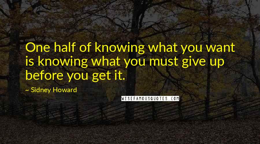 Sidney Howard Quotes: One half of knowing what you want is knowing what you must give up before you get it.