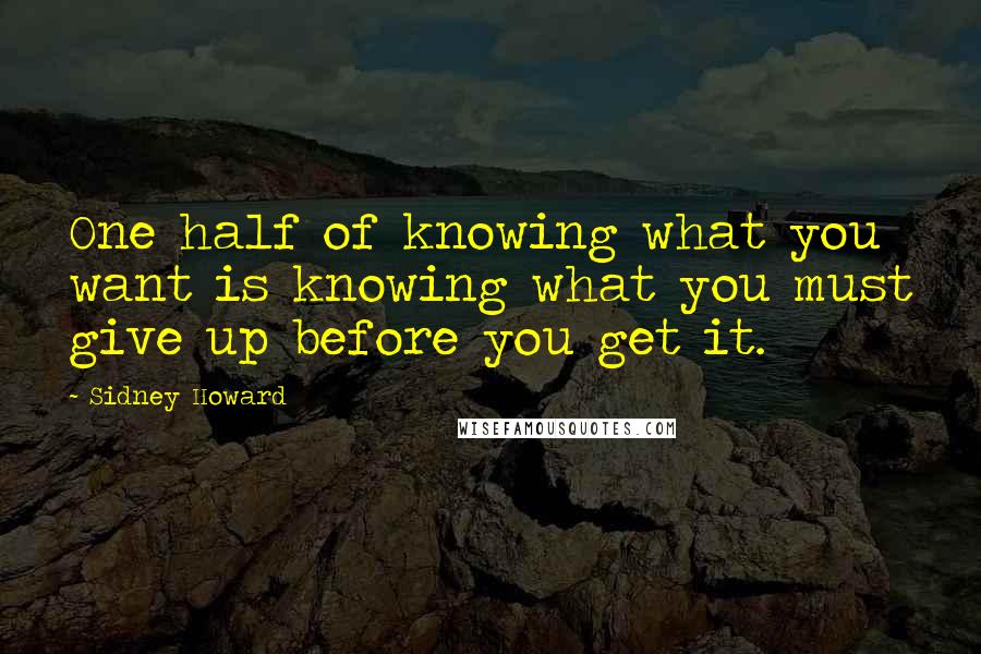 Sidney Howard Quotes: One half of knowing what you want is knowing what you must give up before you get it.
