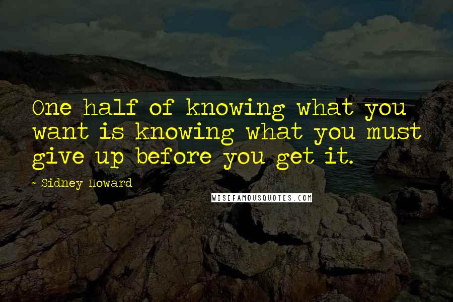 Sidney Howard Quotes: One half of knowing what you want is knowing what you must give up before you get it. 