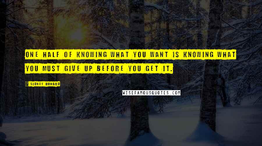 Sidney Howard Quotes: One half of knowing what you want is knowing what you must give up before you get it.