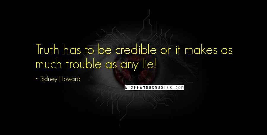 Sidney Howard Quotes: Truth has to be credible or it makes as much trouble as any lie!