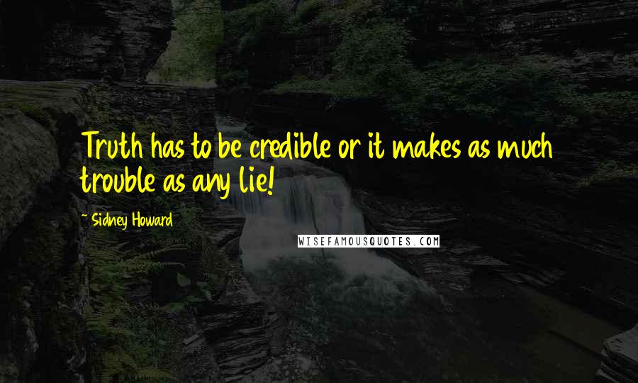 Sidney Howard Quotes: Truth has to be credible or it makes as much trouble as any lie!