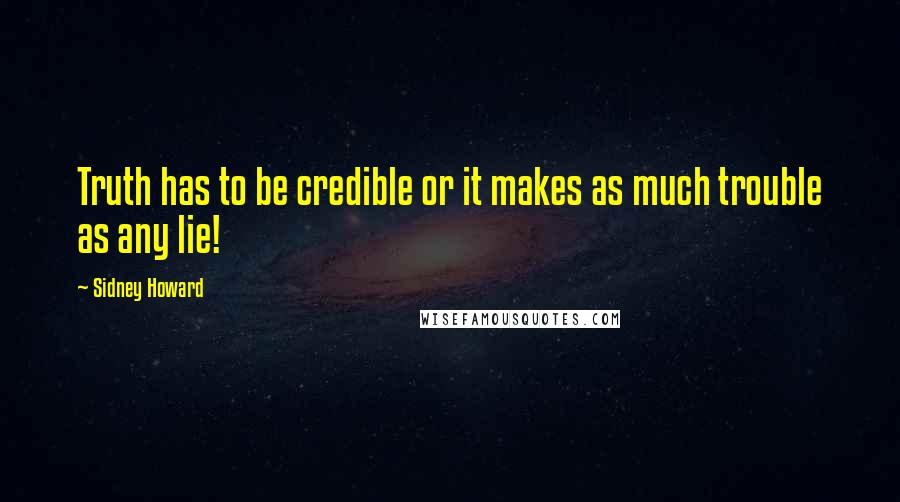 Sidney Howard Quotes: Truth has to be credible or it makes as much trouble as any lie!