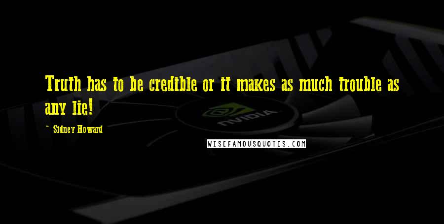 Sidney Howard Quotes: Truth has to be credible or it makes as much trouble as any lie!