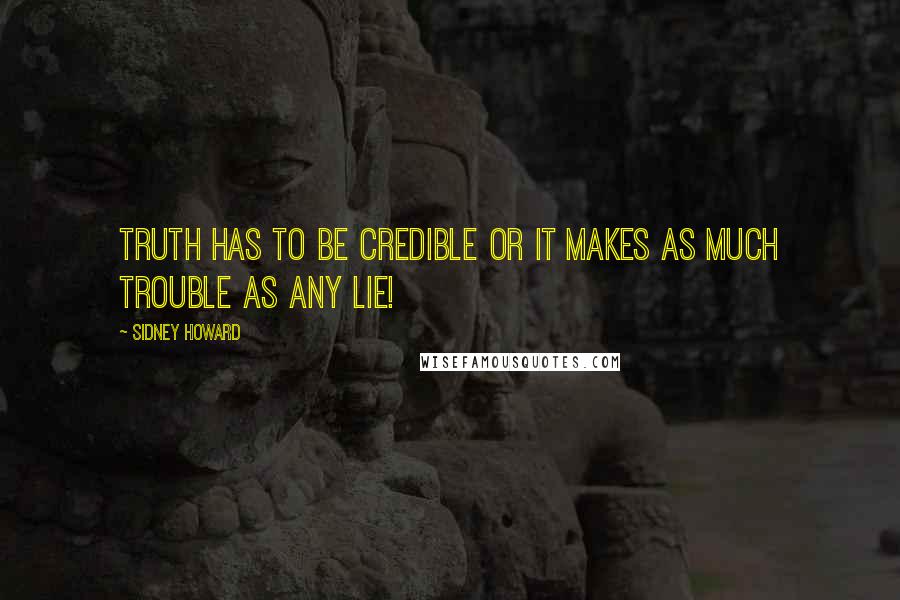 Sidney Howard Quotes: Truth has to be credible or it makes as much trouble as any lie!