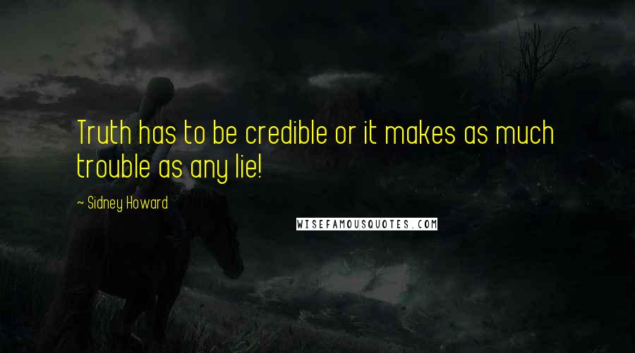 Sidney Howard Quotes: Truth has to be credible or it makes as much trouble as any lie!