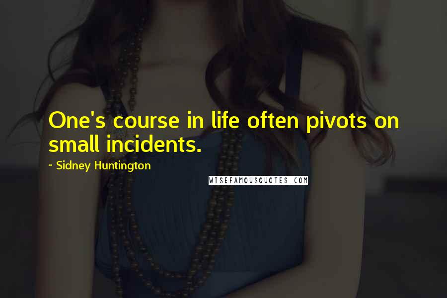 Sidney Huntington Quotes: One's course in life often pivots on small incidents.