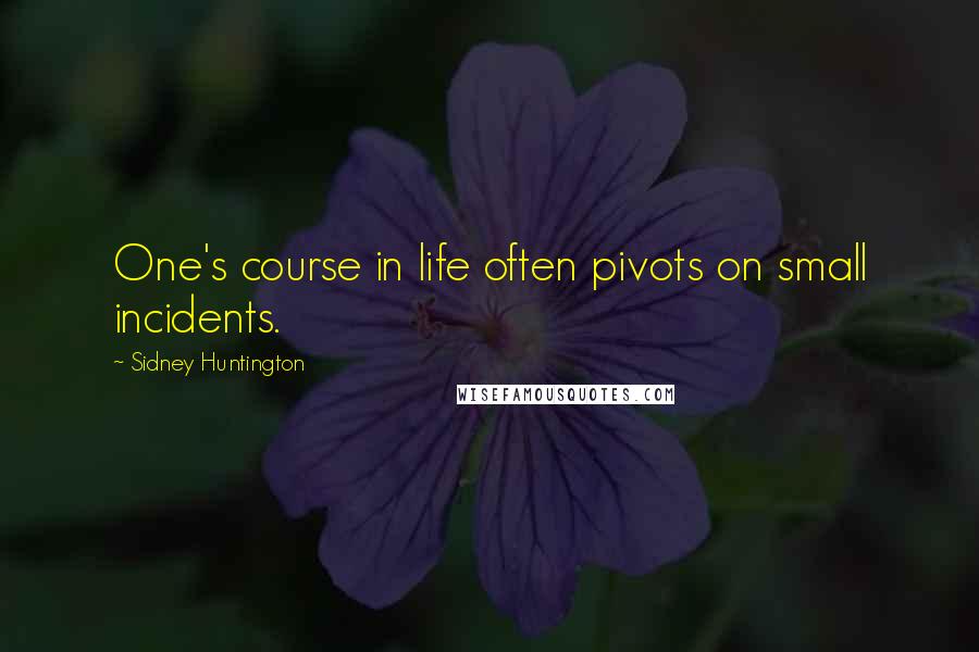 Sidney Huntington Quotes: One's course in life often pivots on small incidents.