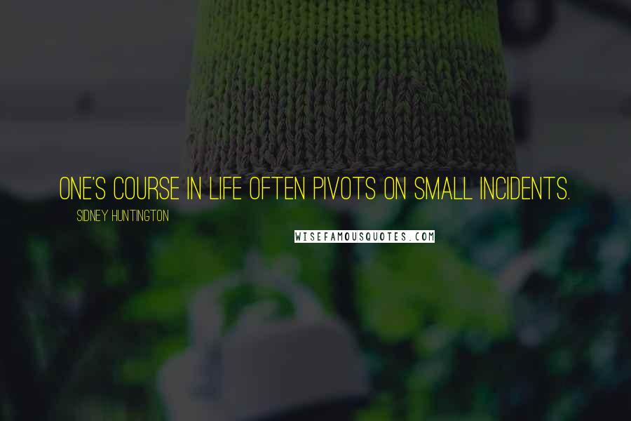 Sidney Huntington Quotes: One's course in life often pivots on small incidents.