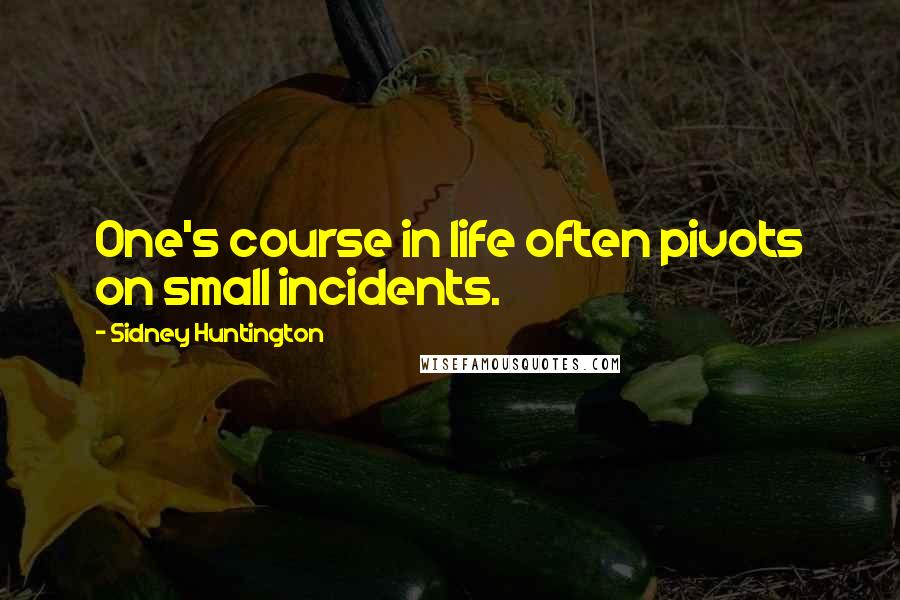 Sidney Huntington Quotes: One's course in life often pivots on small incidents.