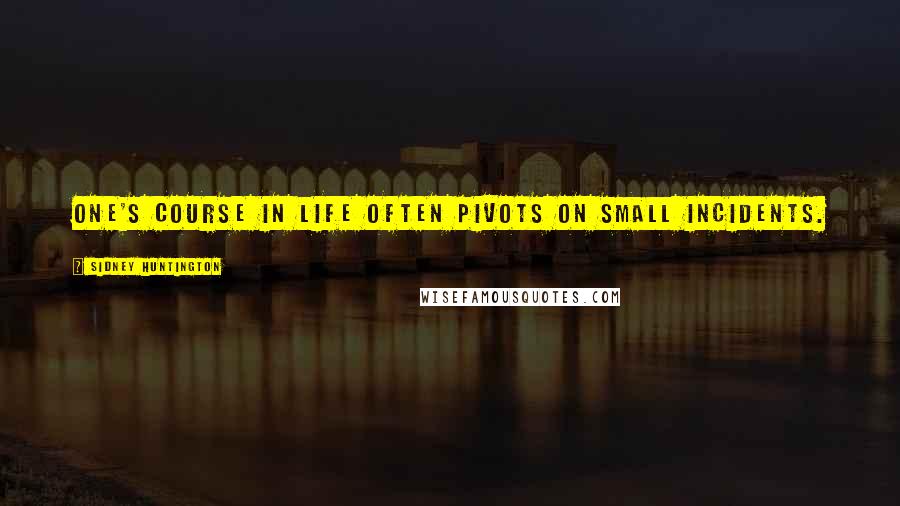 Sidney Huntington Quotes: One's course in life often pivots on small incidents.