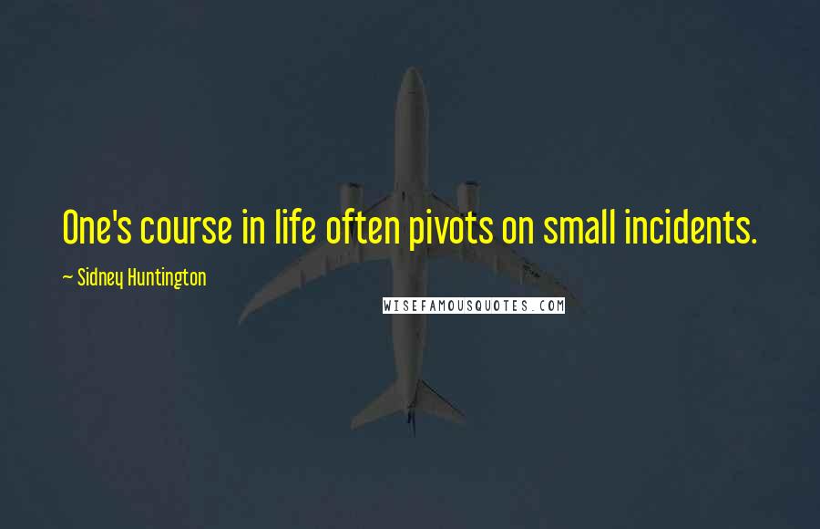Sidney Huntington Quotes: One's course in life often pivots on small incidents.
