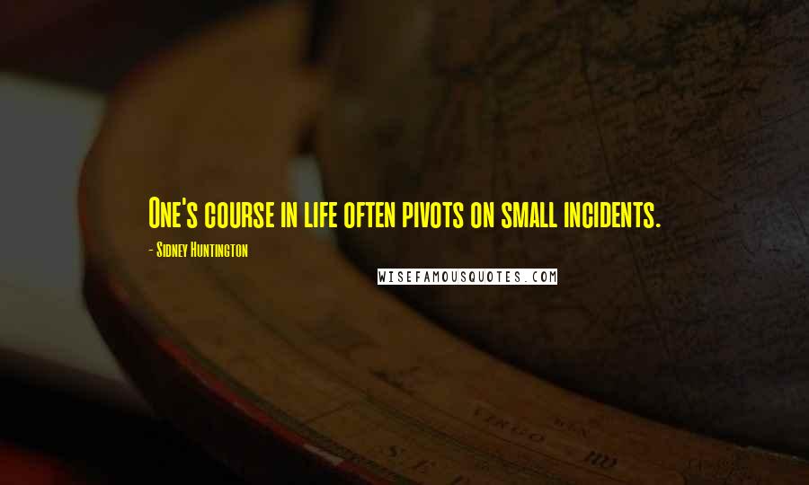 Sidney Huntington Quotes: One's course in life often pivots on small incidents.