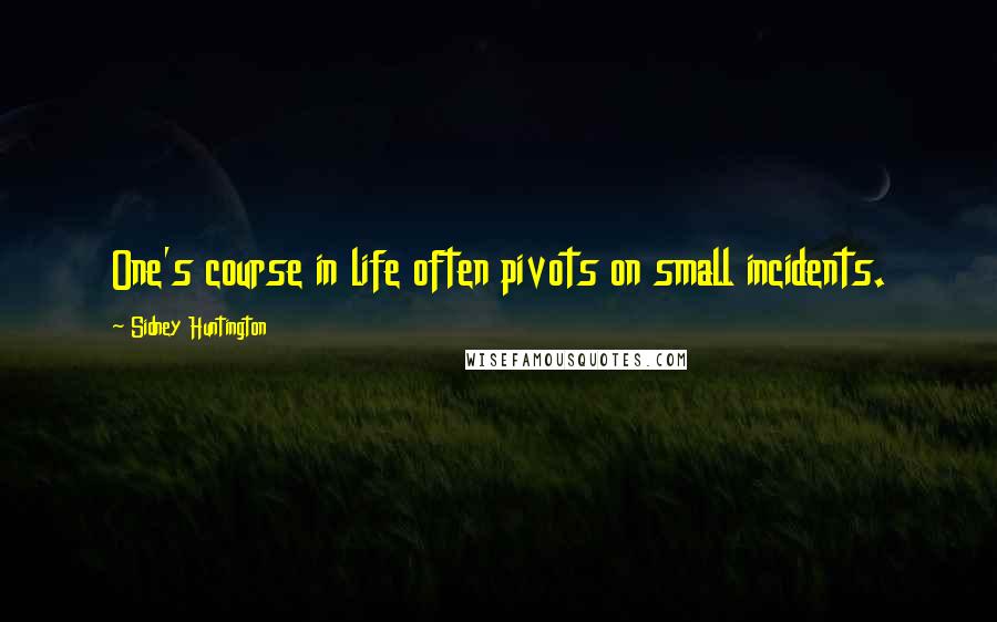 Sidney Huntington Quotes: One's course in life often pivots on small incidents.