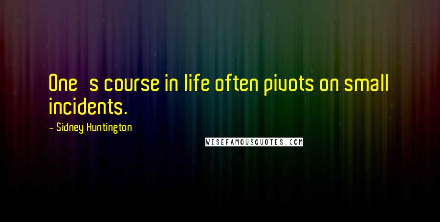 Sidney Huntington Quotes: One's course in life often pivots on small incidents.