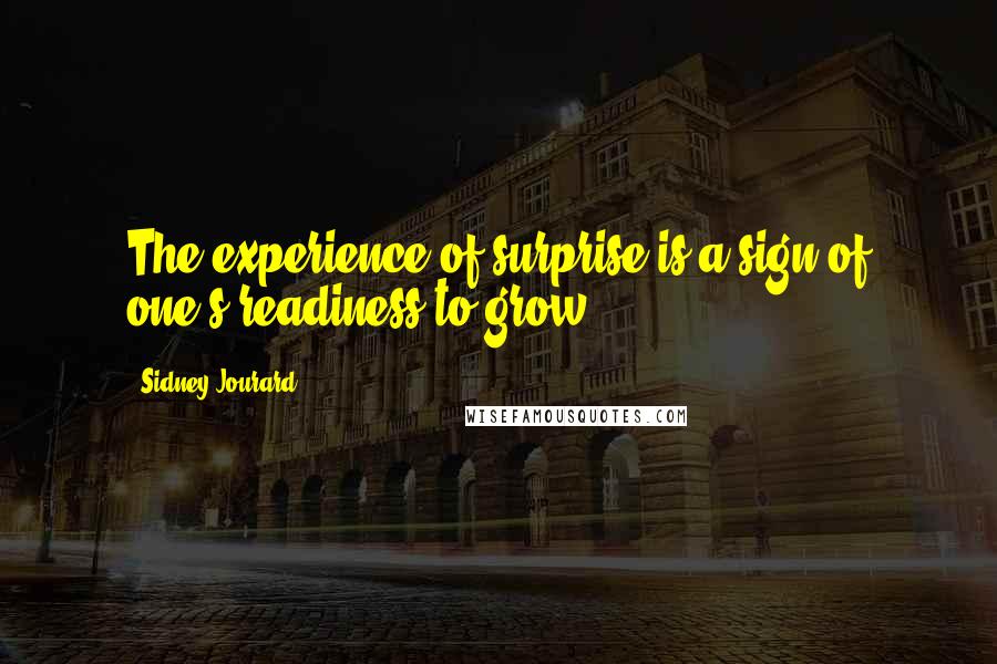 Sidney Jourard Quotes: The experience of surprise is a sign of one's readiness to grow.