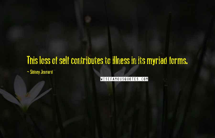 Sidney Jourard Quotes: This loss of self contributes to illness in its myriad forms.