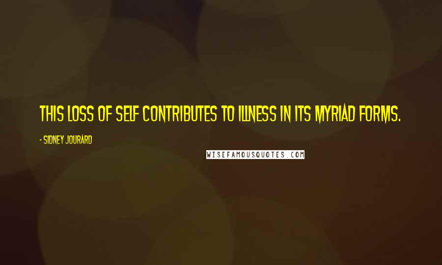 Sidney Jourard Quotes: This loss of self contributes to illness in its myriad forms.