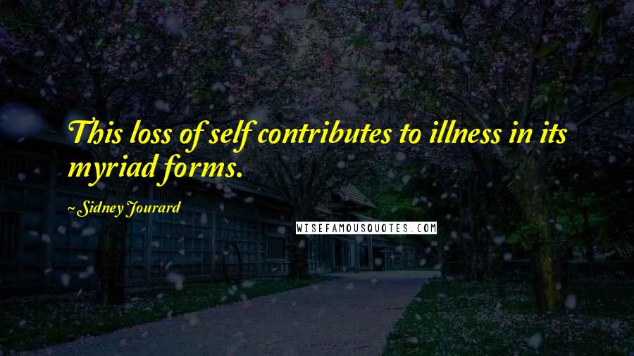 Sidney Jourard Quotes: This loss of self contributes to illness in its myriad forms.
