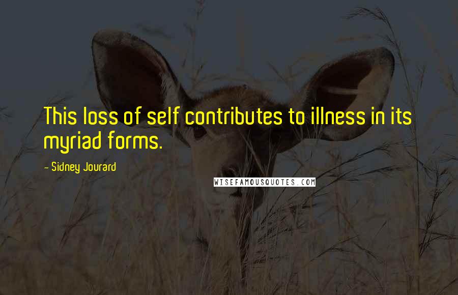 Sidney Jourard Quotes: This loss of self contributes to illness in its myriad forms.