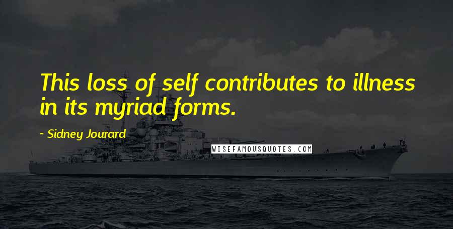Sidney Jourard Quotes: This loss of self contributes to illness in its myriad forms.