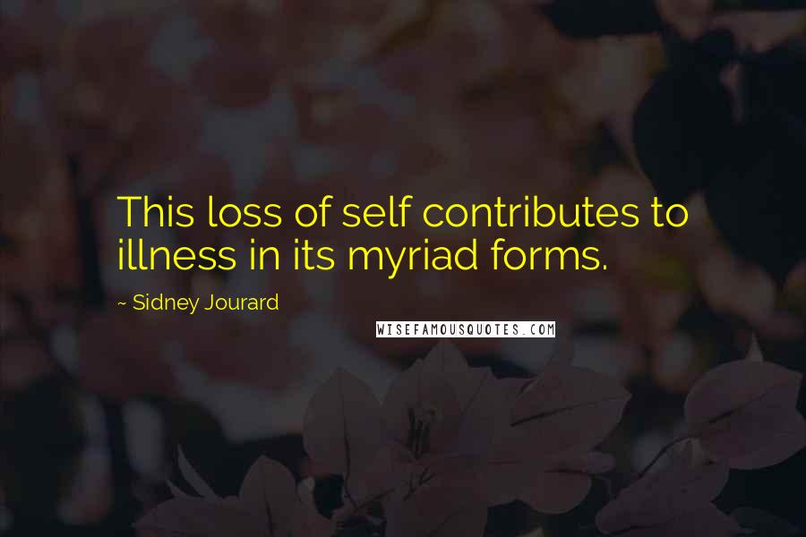 Sidney Jourard Quotes: This loss of self contributes to illness in its myriad forms.
