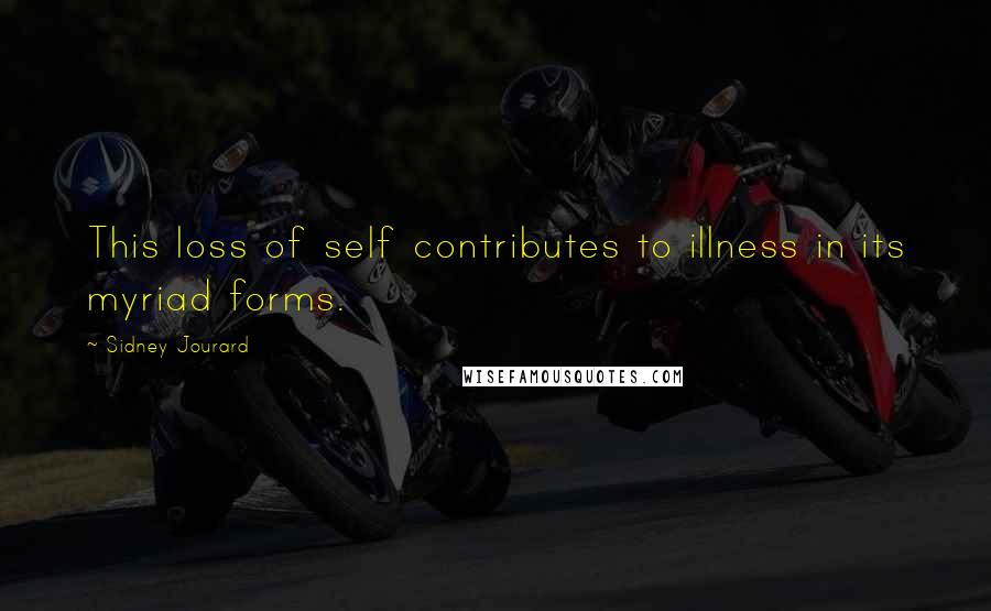 Sidney Jourard Quotes: This loss of self contributes to illness in its myriad forms.