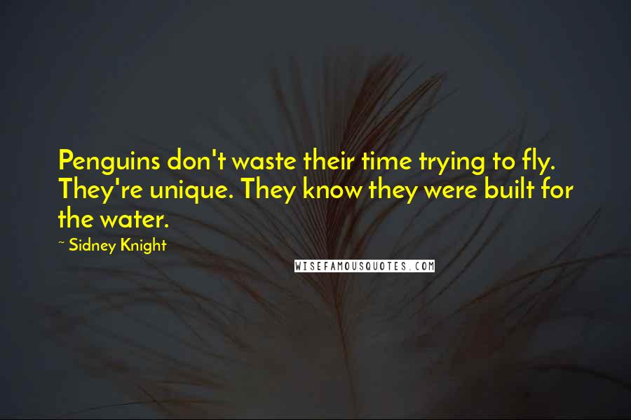 Sidney Knight Quotes: Penguins don't waste their time trying to fly. They're unique. They know they were built for the water.