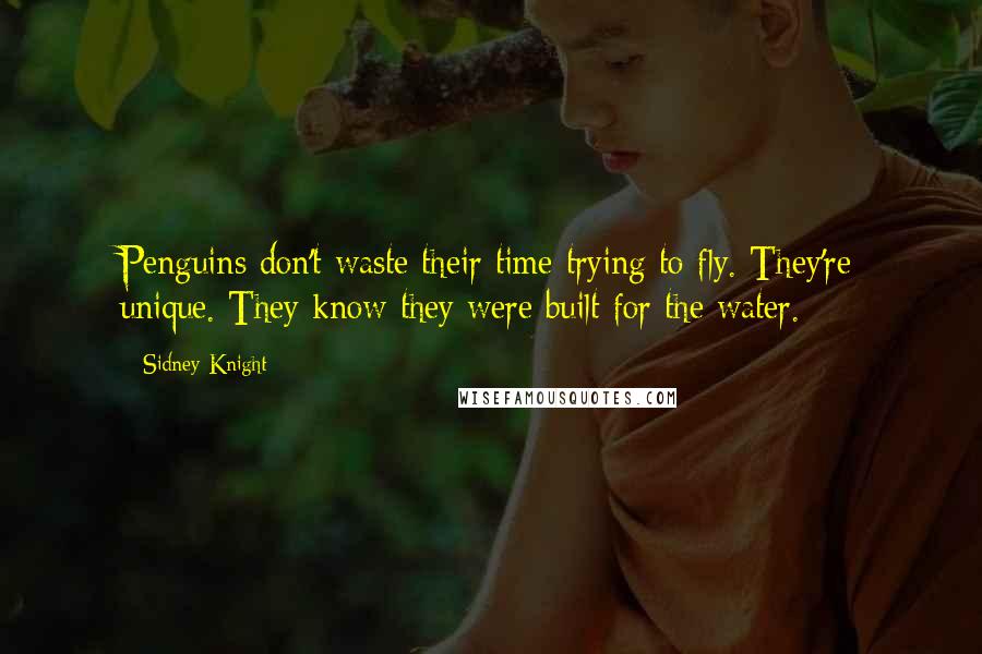 Sidney Knight Quotes: Penguins don't waste their time trying to fly. They're unique. They know they were built for the water.