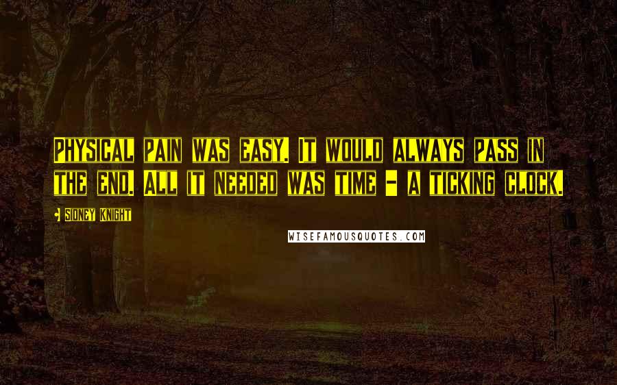 Sidney Knight Quotes: Physical pain was easy. It would always pass in the end. All it needed was time - a ticking clock.